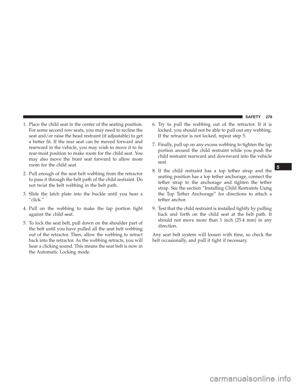 Ram 1500 2019  Owners Manual 1. Place the child seat in the center of the seating position.For some second row seats, you may need to recline the
seat and/or raise the head restraint (if adjustable) to get
a better fit. If the re