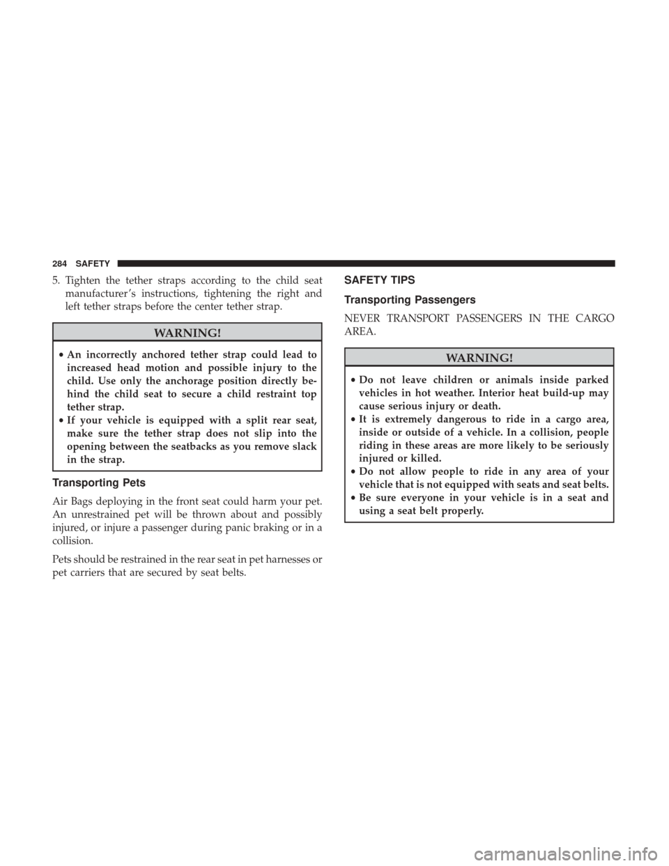 Ram 1500 2019  Owners Manual 5. Tighten the tether straps according to the child seatmanufacturer ’s instructions, tightening the right and
left tether straps before the center tether strap.
WARNING!
•An incorrectly anchored 