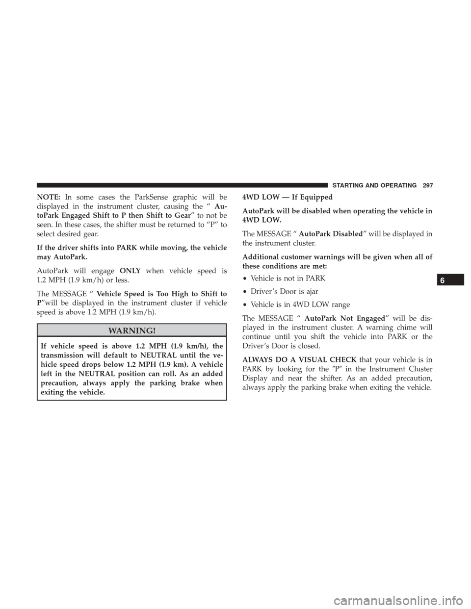 Ram 1500 2019  Owners Manual NOTE:In some cases the ParkSense graphic will be
displayed in the instrument cluster, causing the “ Au-
toPark Engaged Shift to P then Shift to Gear ” to not be
seen. In these cases, the shifter m