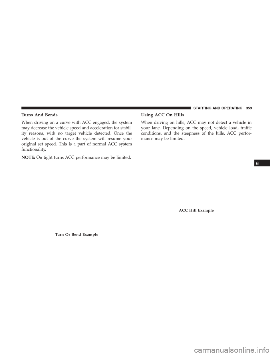 Ram 1500 2019  Owners Manual Turns And Bends
When driving on a curve with ACC engaged, the system
may decrease the vehicle speed and acceleration for stabil-
ity reasons, with no target vehicle detected. Once the
vehicle is out o