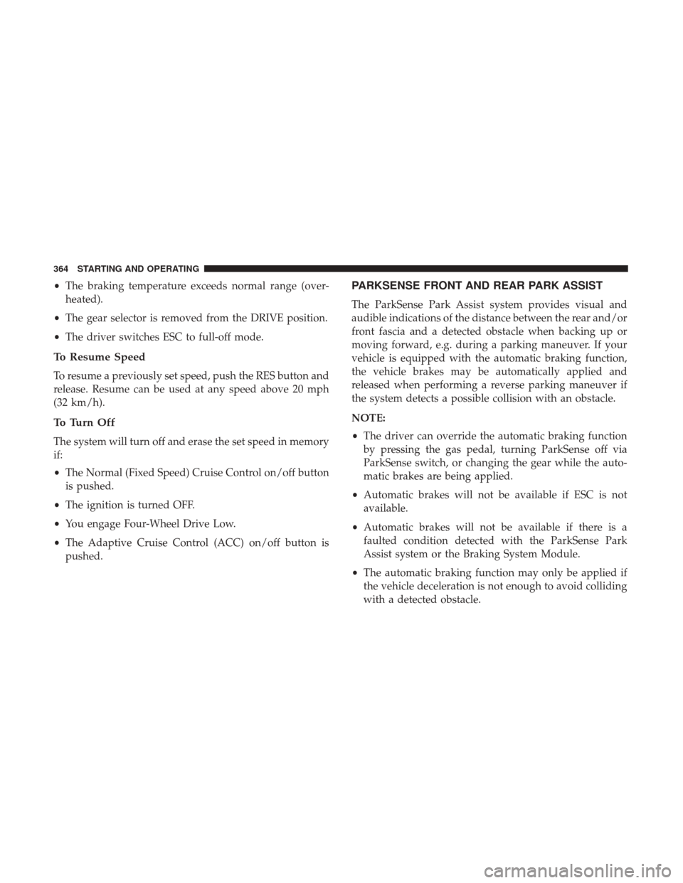 Ram 1500 2019  Owners Manual •The braking temperature exceeds normal range (over-
heated).
• The gear selector is removed from the DRIVE position.
• The driver switches ESC to full-off mode.
To Resume Speed
To resume a prev