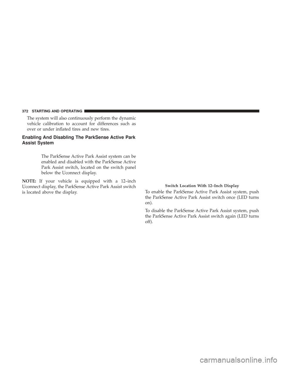 Ram 1500 2019  Owners Manual The system will also continuously perform the dynamic
vehicle calibration to account for differences such as
over or under inflated tires and new tires.
Enabling And Disabling The ParkSense Active Par