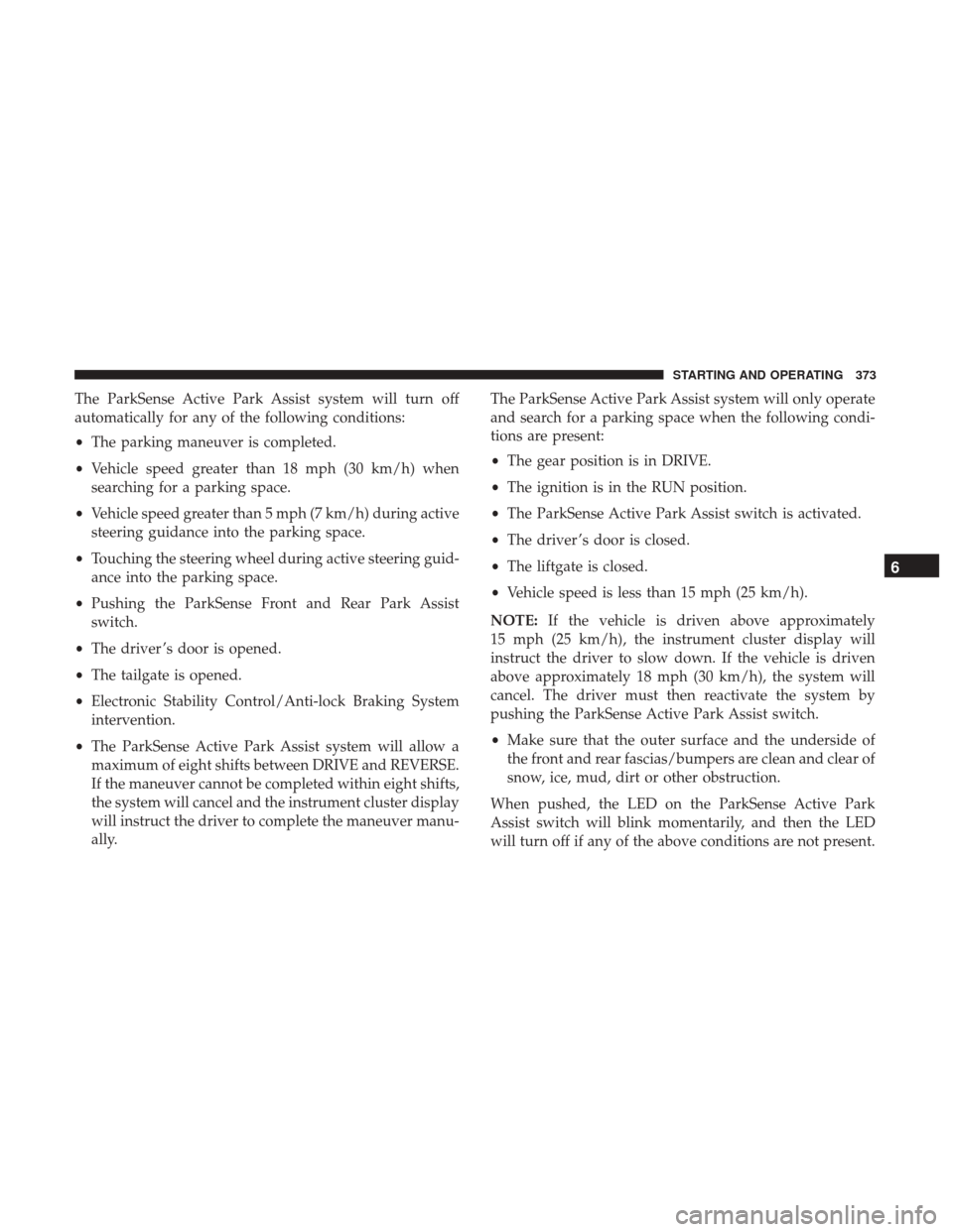 Ram 1500 2019  Owners Manual The ParkSense Active Park Assist system will turn off
automatically for any of the following conditions:
•The parking maneuver is completed.
• Vehicle speed greater than 18 mph (30 km/h) when
sear