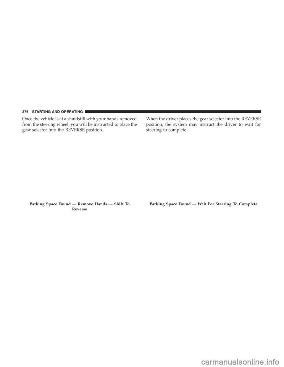 Ram 1500 2019  Owners Manual Once the vehicle is at a standstill with your hands removed
from the steering wheel, you will be instructed to place the
gear selector into the REVERSE position.When the driver places the gear selecto
