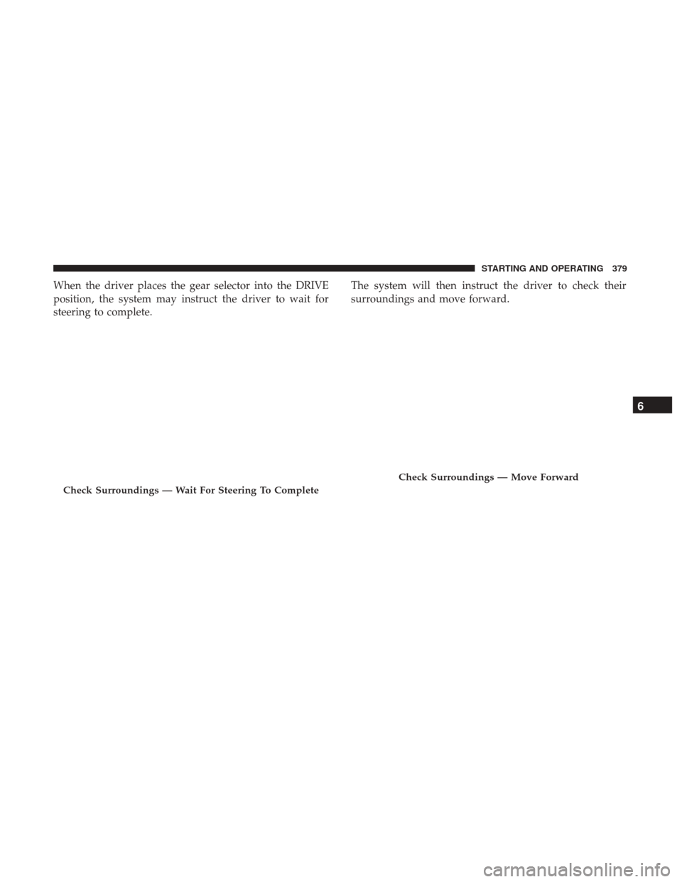 Ram 1500 2019  Owners Manual When the driver places the gear selector into the DRIVE
position, the system may instruct the driver to wait for
steering to complete.The system will then instruct the driver to check their
surroundin