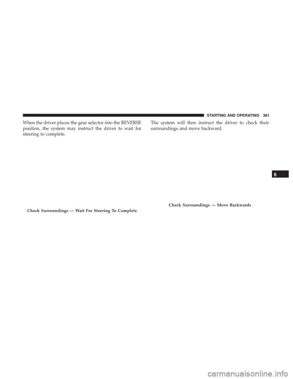 Ram 1500 2019  Owners Manual When the driver places the gear selector into the REVERSE
position, the system may instruct the driver to wait for
steering to complete.The system will then instruct the driver to check their
surround