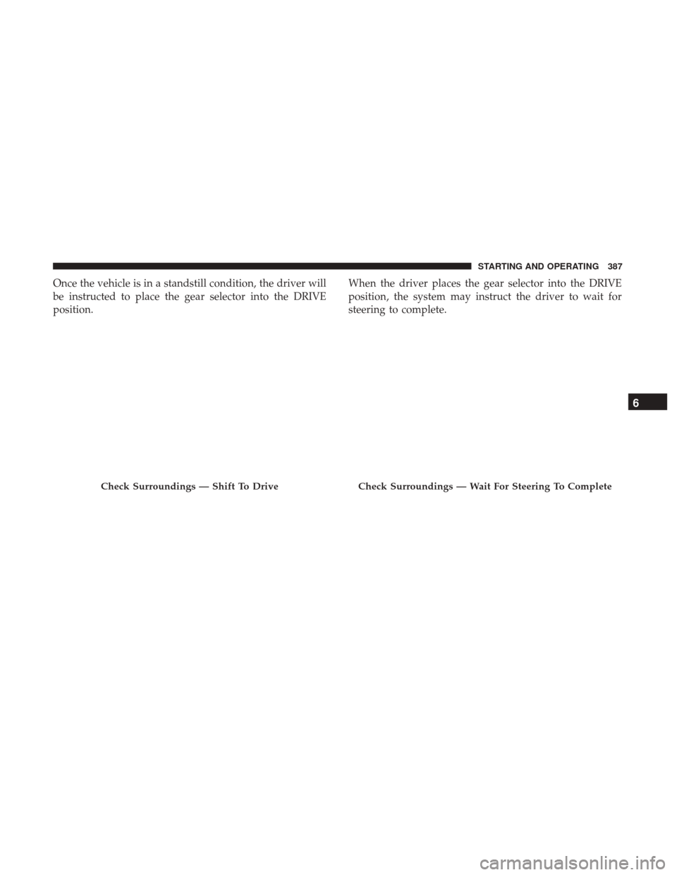 Ram 1500 2019  Owners Manual Once the vehicle is in a standstill condition, the driver will
be instructed to place the gear selector into the DRIVE
position.When the driver places the gear selector into the DRIVE
position, the sy