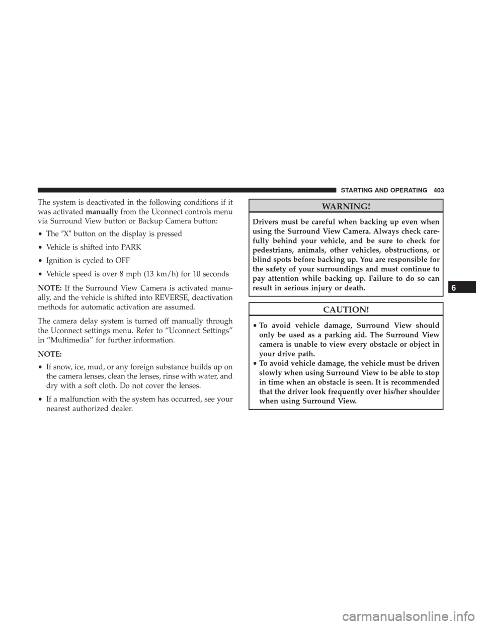 Ram 1500 2019  Owners Manual The system is deactivated in the following conditions if it
was activatedmanuallyfrom the Uconnect controls menu
via Surround View button or Backup Camera button:
• The Xbutton on the display is p