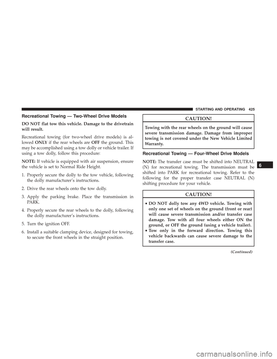 Ram 1500 2019  Owners Manual Recreational Towing — Two-Wheel Drive Models
DO NOT flat tow this vehicle. Damage to the drivetrain
will result.
Recreational towing (for two-wheel drive models) is al-
lowedONLY if the rear wheels 