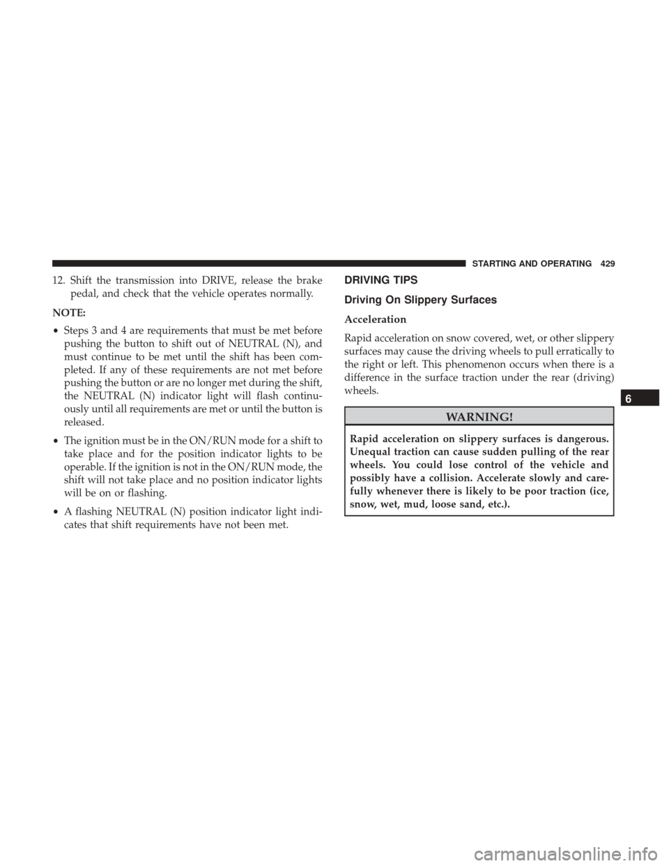 Ram 1500 2019  Owners Manual 12. Shift the transmission into DRIVE, release the brakepedal, and check that the vehicle operates normally.
NOTE:
• Steps 3 and 4 are requirements that must be met before
pushing the button to shif