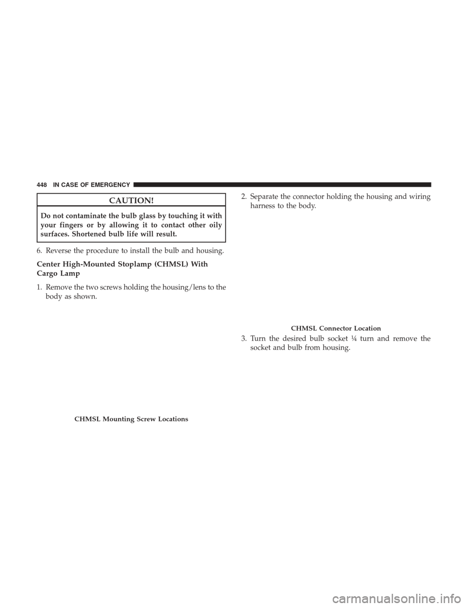 Ram 1500 2019  Owners Manual CAUTION!
Do not contaminate the bulb glass by touching it with
your fingers or by allowing it to contact other oily
surfaces. Shortened bulb life will result.
6. Reverse the procedure to install the b