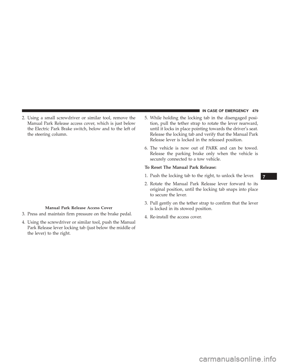 Ram 1500 2019  Owners Manual 2. Using a small screwdriver or similar tool, remove theManual Park Release access cover, which is just below
the Electric Park Brake switch, below and to the left of
the steering column.
3. Press and