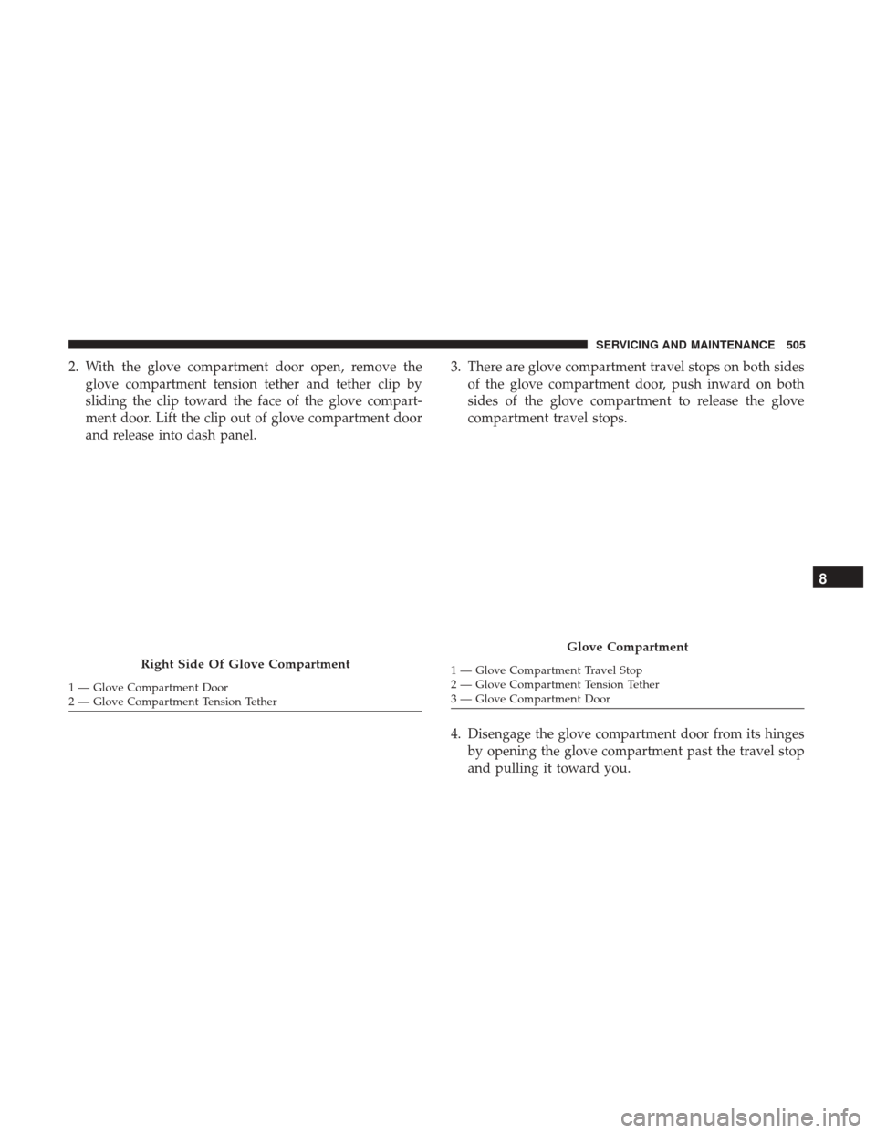 Ram 1500 2019  Owners Manual 2. With the glove compartment door open, remove theglove compartment tension tether and tether clip by
sliding the clip toward the face of the glove compart-
ment door. Lift the clip out of glove comp