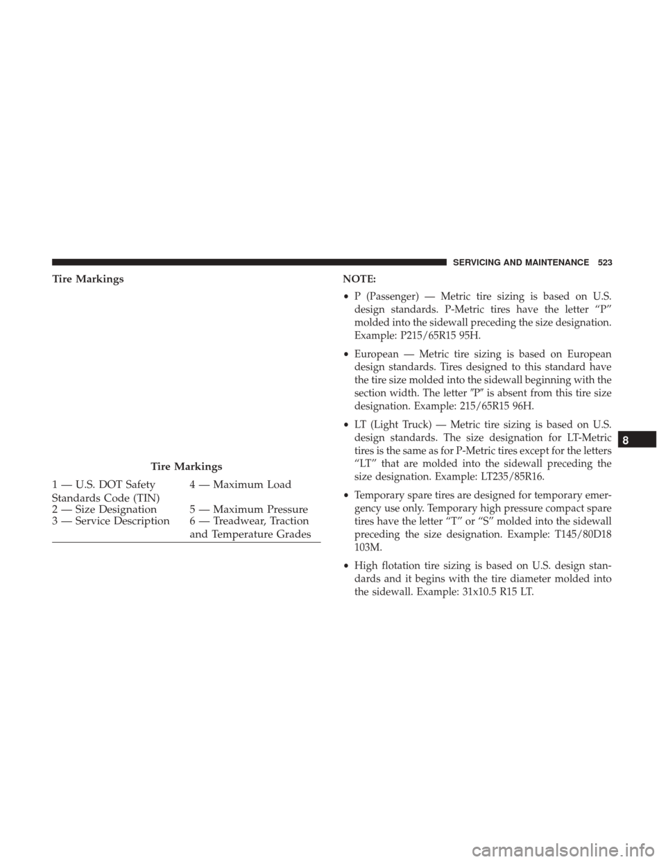 Ram 1500 2019  Owners Manual Tire MarkingsNOTE:
•P (Passenger) — Metric tire sizing is based on U.S.
design standards. P-Metric tires have the letter “P”
molded into the sidewall preceding the size designation.
Example: P