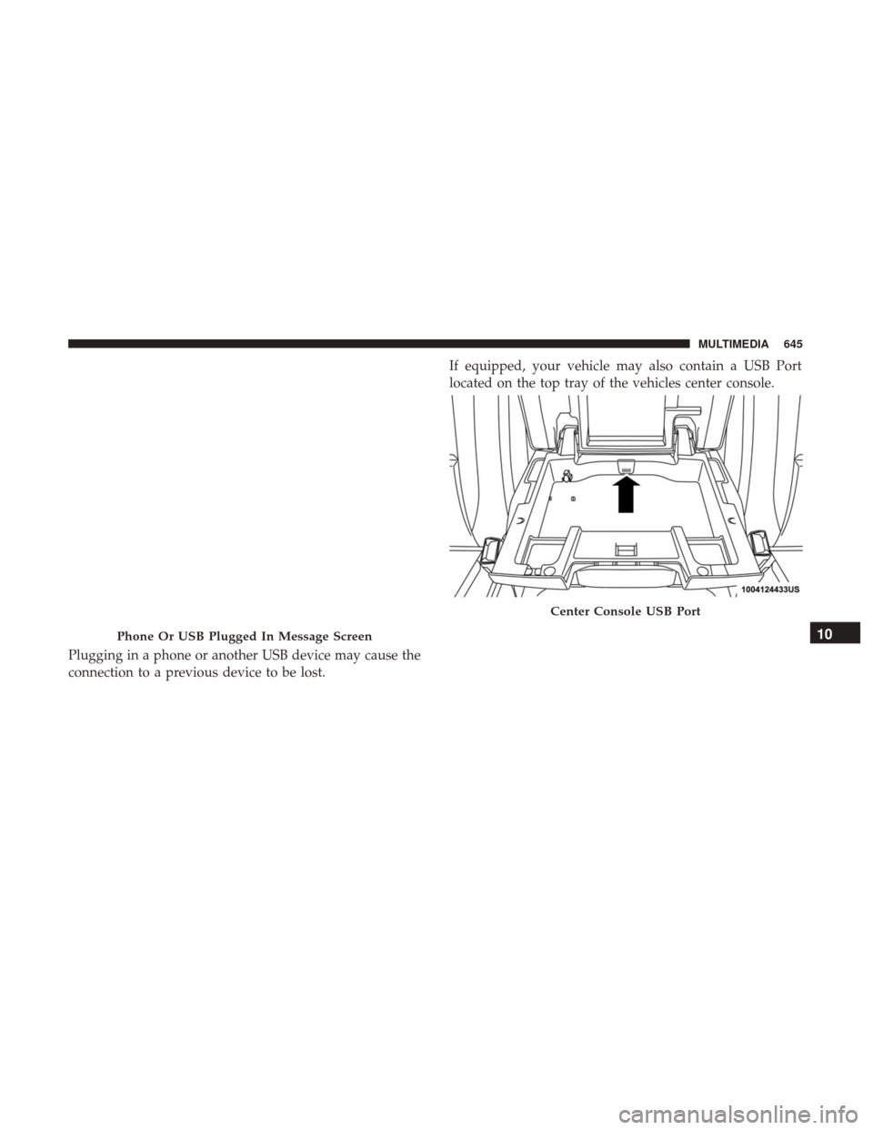 Ram 1500 2019  Owners Manual Plugging in a phone or another USB device may cause the
connection to a previous device to be lost.If equipped, your vehicle may also contain a USB Port
located on the top tray of the vehicles center 