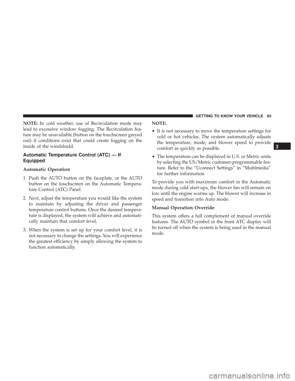 Ram 1500 2019  Owners Manual NOTE:In cold weather, use of Recirculation mode may
lead to excessive window fogging. The Recirculation fea-
ture may be unavailable (button on the touchscreen greyed
out) if conditions exist that cou