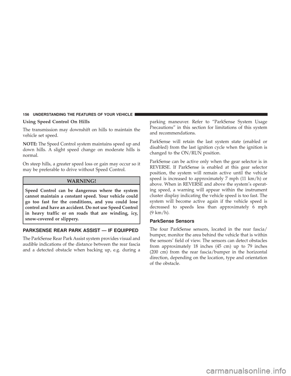 Ram 1500 2017  Owners Manual Using Speed Control On Hills
The transmission may downshift on hills to maintain the
vehicle set speed.
NOTE:The Speed Control system maintains speed up and
down hills. A slight speed change on modera