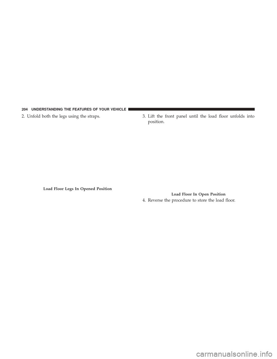 Ram 1500 2017  Owners Manual 2. Unfold both the legs using the straps.3. Lift the front panel until the load floor unfolds into
position.
4. Reverse the procedure to store the load floor.
Load Floor Legs In Opened Position
Load F