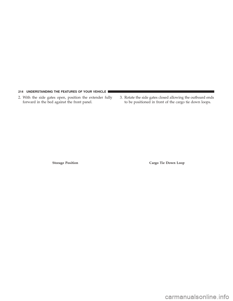Ram 1500 2017  Owners Manual 2. With the side gates open, position the extender fullyforward in the bed against the front panel. 3. Rotate the side gates closed allowing the outboard ends
to be positioned in front of the cargo ti