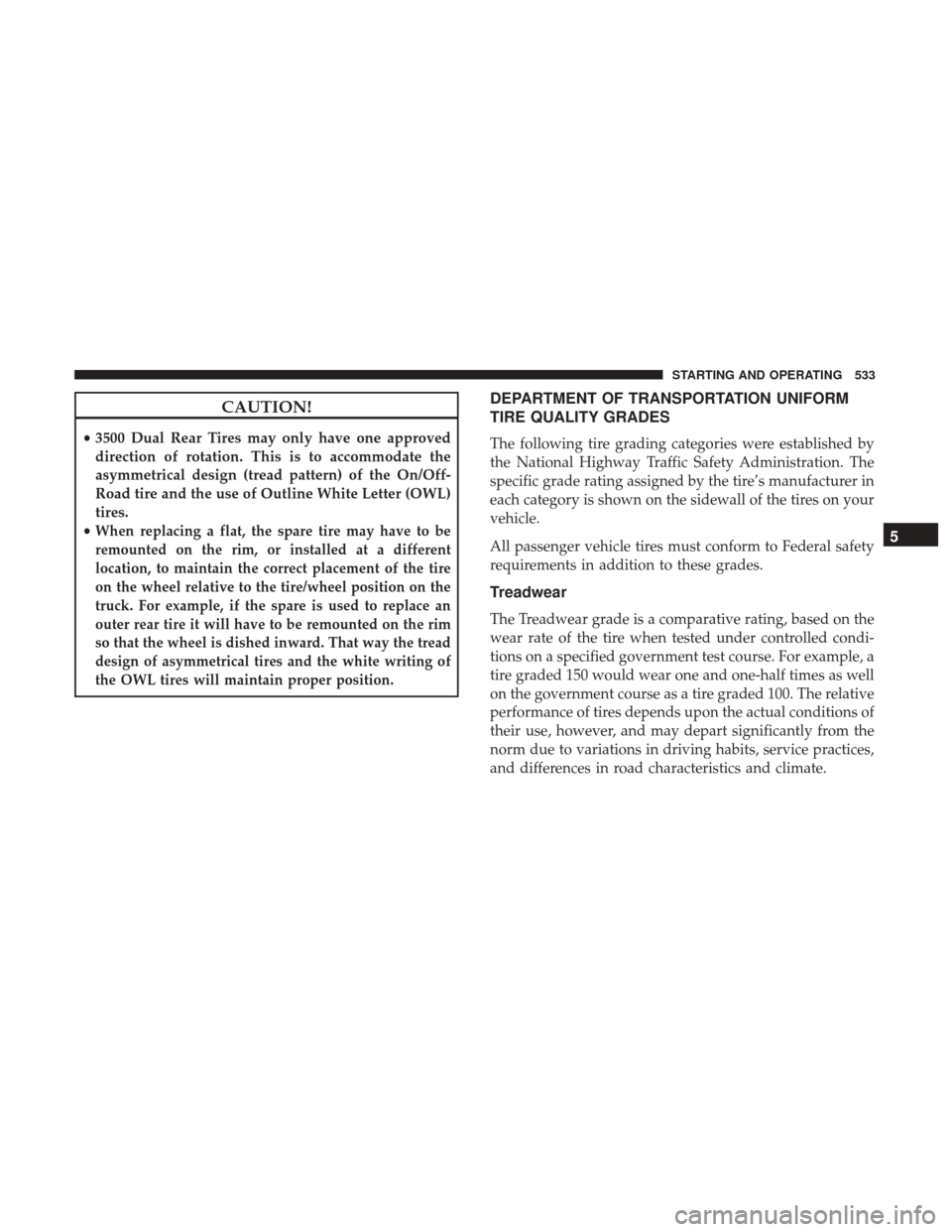 Ram 1500 2017  Owners Manual CAUTION!
•3500 Dual Rear Tires may only have one approved
direction of rotation. This is to accommodate the
asymmetrical design (tread pattern) of the On/Off-
Road tire and the use of Outline White 