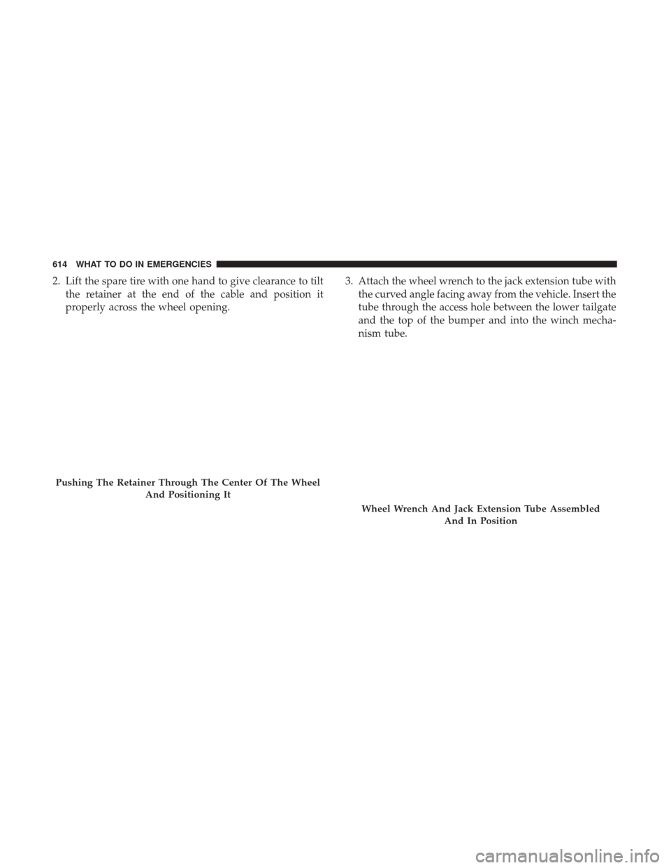 Ram 1500 2017  Owners Manual 2. Lift the spare tire with one hand to give clearance to tiltthe retainer at the end of the cable and position it
properly across the wheel opening. 3. Attach the wheel wrench to the jack extension t