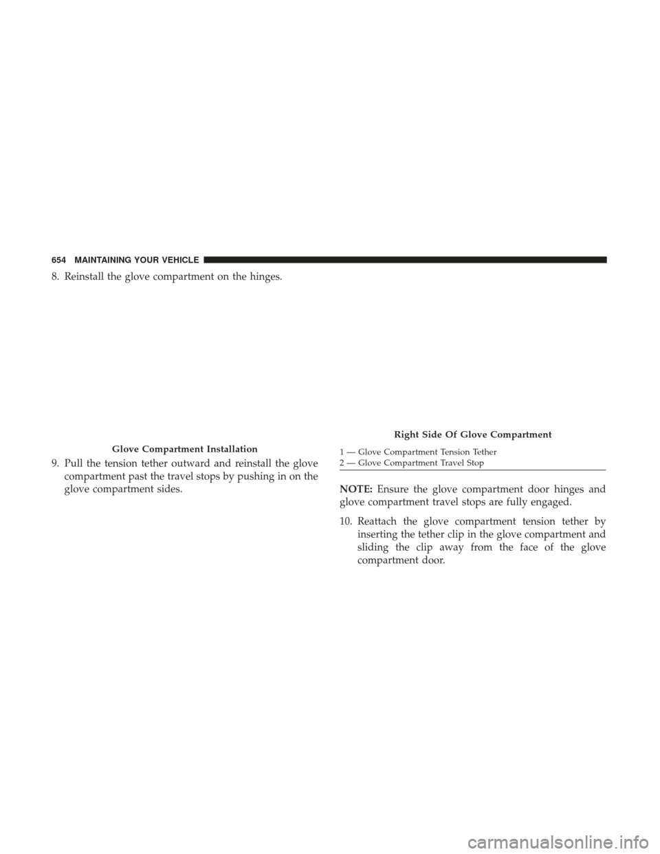 Ram 1500 2017  Owners Manual 8. Reinstall the glove compartment on the hinges.
9. Pull the tension tether outward and reinstall the glovecompartment past the travel stops by pushing in on the
glove compartment sides. NOTE:Ensure 