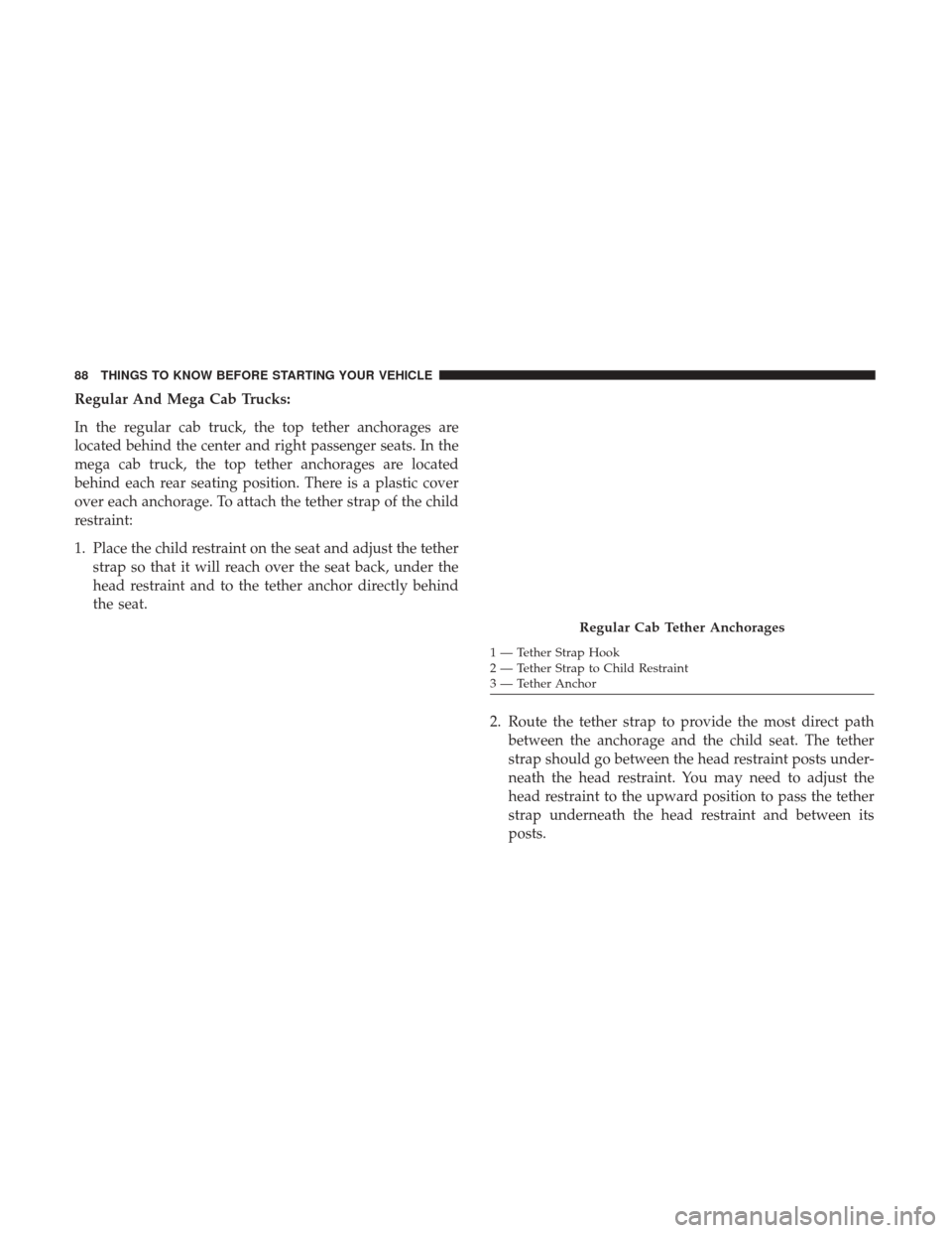 Ram 1500 2017  Owners Manual Regular And Mega Cab Trucks:
In the regular cab truck, the top tether anchorages are
located behind the center and right passenger seats. In the
mega cab truck, the top tether anchorages are located
b