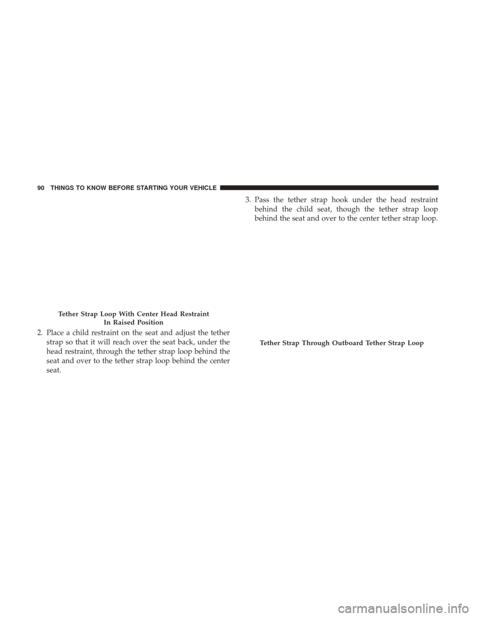 Ram 1500 2017  Owners Manual 2. Place a child restraint on the seat and adjust the tetherstrap so that it will reach over the seat back, under the
head restraint, through the tether strap loop behind the
seat and over to the teth