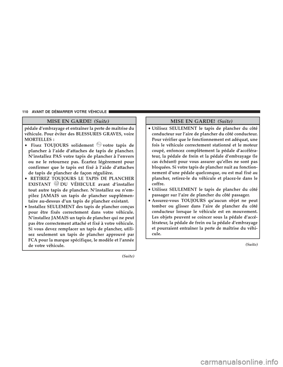 Ram 1500 2017  Manuel du propriétaire (in French)  MISE EN GARDE!(Suite)
pédale d’embrayage et entraîner la perte de maîtrise du
véhicule. Pour éviter des BLESSURES GRAVES, voire
MORTELLES :
•Fixez TOUJOURS solidement
votre tapis de
plancher 