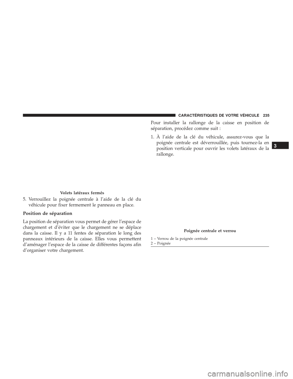 Ram 1500 2017  Manuel du propriétaire (in French)  5. Verrouillez la poignée centrale à l’aide de la clé duvéhicule pour fixer fermement le panneau en place.
Position de séparation
La position de séparation vous permet de gérer l’espace de
