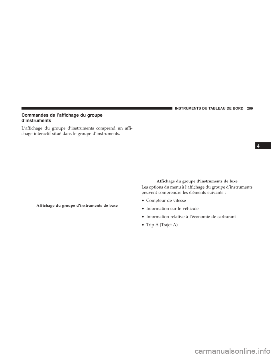 Ram 1500 2017  Manuel du propriétaire (in French)  Commandes de l’affichage du groupe
d’instruments
L’affichage du groupe d’instruments comprend un affi-
chage interactif situé dans le groupe d’instruments.Les options du menu à l’afficha