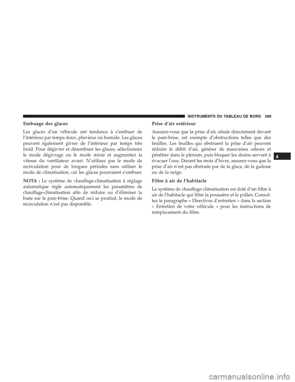 Ram 1500 2017  Manuel du propriétaire (in French)  Embuage des glaces
Les glaces d’un véhicule ont tendance à s’embuer de
l’intérieur par temps doux, pluvieux ou humide. Les glaces
peuvent également givrer de l’intérieur par temps très
f