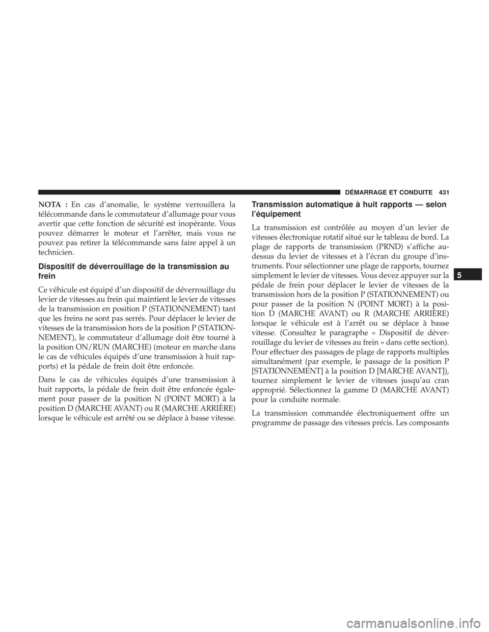 Ram 1500 2017 Manuel du propriétaire (in French) NOTA :En cas d’anomalie, le système verrouillera la
télécommande dans le commutateur d’allumage pour vous
avertir que cette fonction de sécurité est inopérante. Vous
pouvez démarrer le mote Ram 1500 2017 Manuel du propriétaire (in French) NOTA :En cas d’anomalie, le système verrouillera la
télécommande dans le commutateur d’allumage pour vous
avertir que cette fonction de sécurité est inopérante. Vous
pouvez démarrer le mote