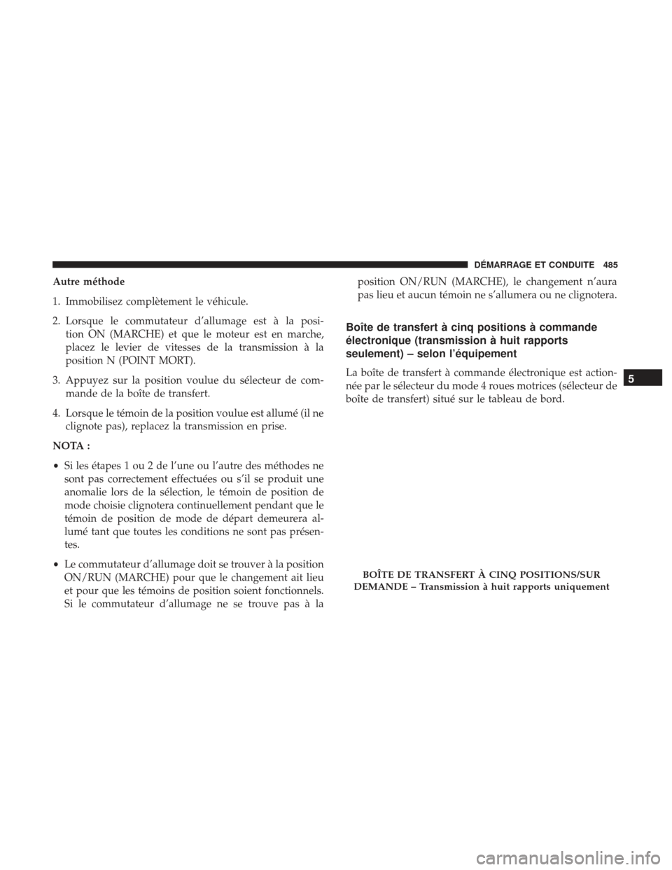 Ram 1500 2017  Manuel du propriétaire (in French)  Autre méthode
1. Immobilisez complètement le véhicule.
2. Lorsque le commutateur d’allumage est à la posi-tion ON (MARCHE) et que le moteur est en marche,
placez le levier de vitesses de la tran
