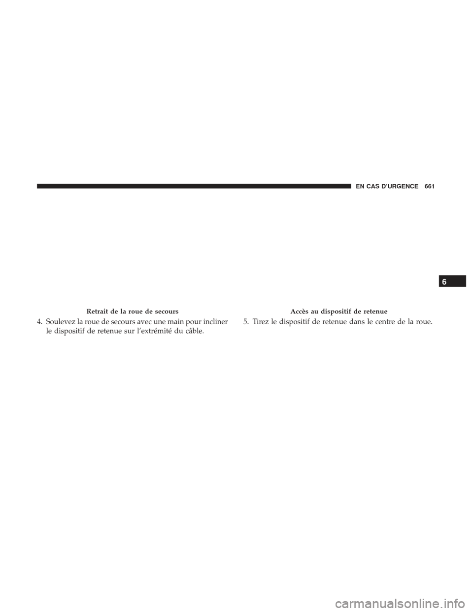 Ram 1500 2017  Manuel du propriétaire (in French)  4. Soulevez la roue de secours avec une main pour inclinerle dispositif de retenue sur l’extrémité du câble. 5. Tirez le dispositif de retenue dans le centre de la roue.
Retrait de la roue de sec