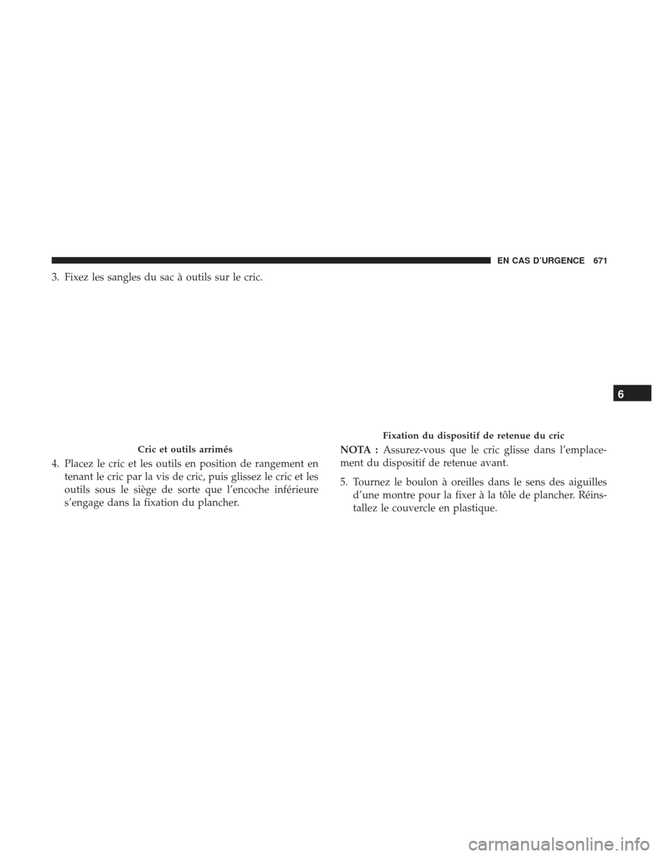 Ram 1500 2017  Manuel du propriétaire (in French)  3. Fixez les sangles du sac à outils sur le cric.
4. Placez le cric et les outils en position de rangement entenant le cric par la vis de cric, puis glissez le cric et les
outils sous le siège de so
