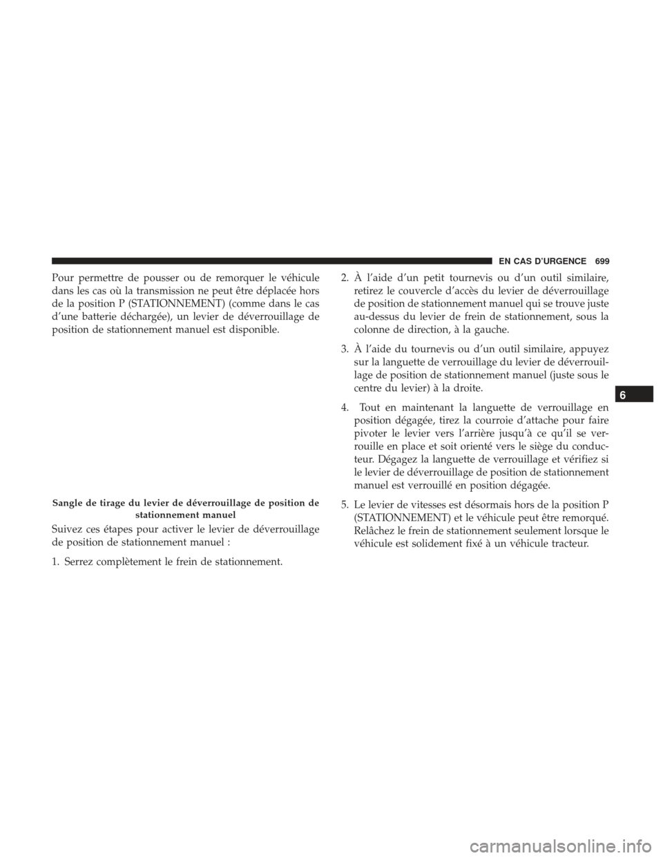 Ram 1500 2017  Manuel du propriétaire (in French)  Pour permettre de pousser ou de remorquer le véhicule
dans les cas où la transmission ne peut être déplacée hors
de la position P (STATIONNEMENT) (comme dans le cas
d’une batterie déchargée),
