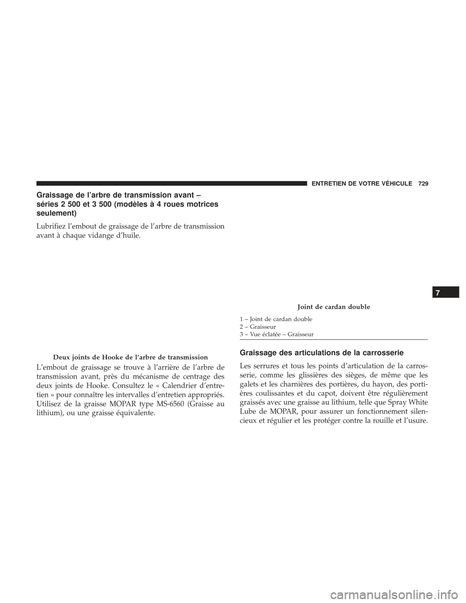 Ram 1500 2017  Manuel du propriétaire (in French)  Graissage de l’arbre de transmission avant –
séries 2 500 et 3 500 (modèles à 4 roues motrices
seulement)
Lubrifiez l’embout de graissage de l’arbre de transmission
avant à chaque vidange 