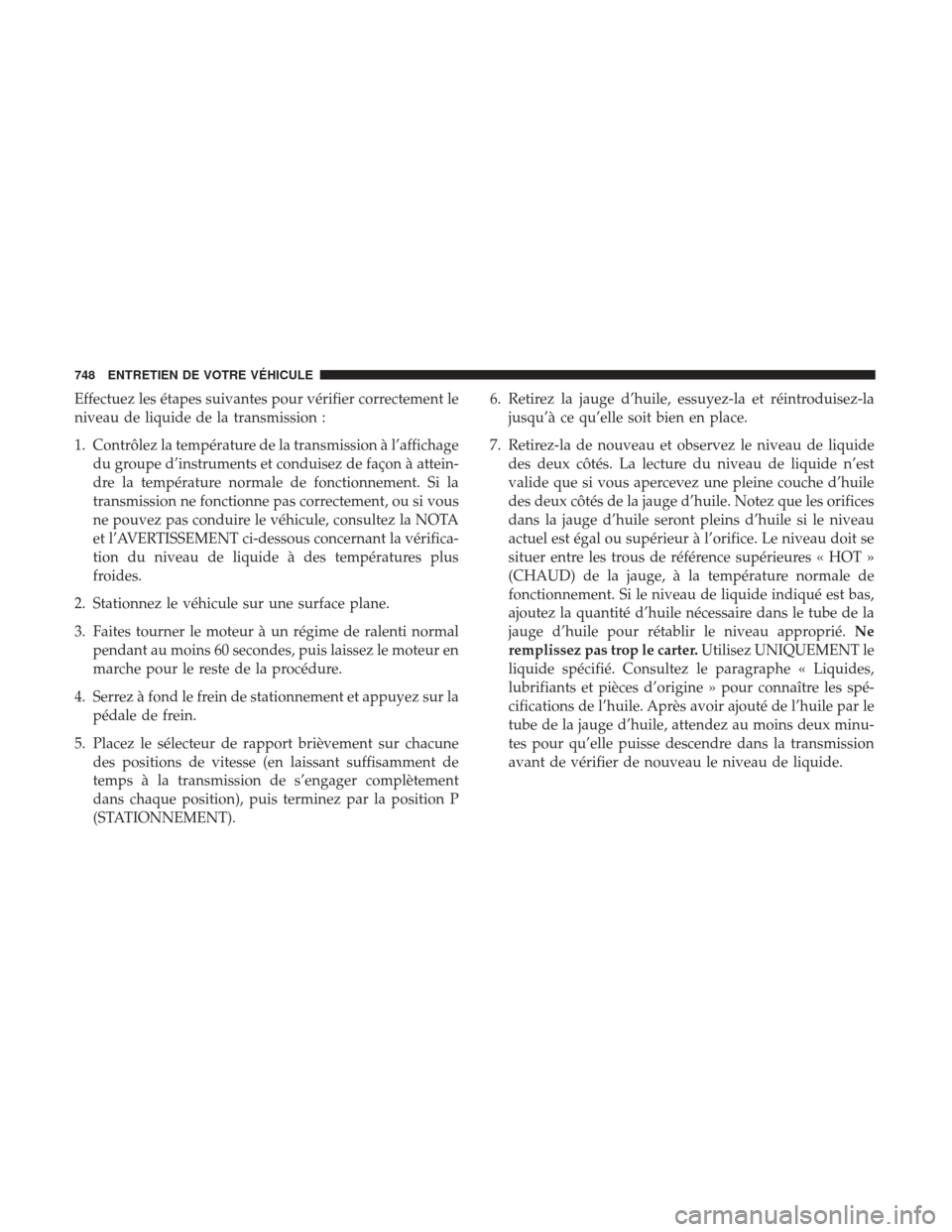 Ram 1500 2017  Manuel du propriétaire (in French)  Effectuez les étapes suivantes pour vérifier correctement le
niveau de liquide de la transmission :
1. Contrôlez la température de la transmission à l’affichagedu groupe d’instruments et cond