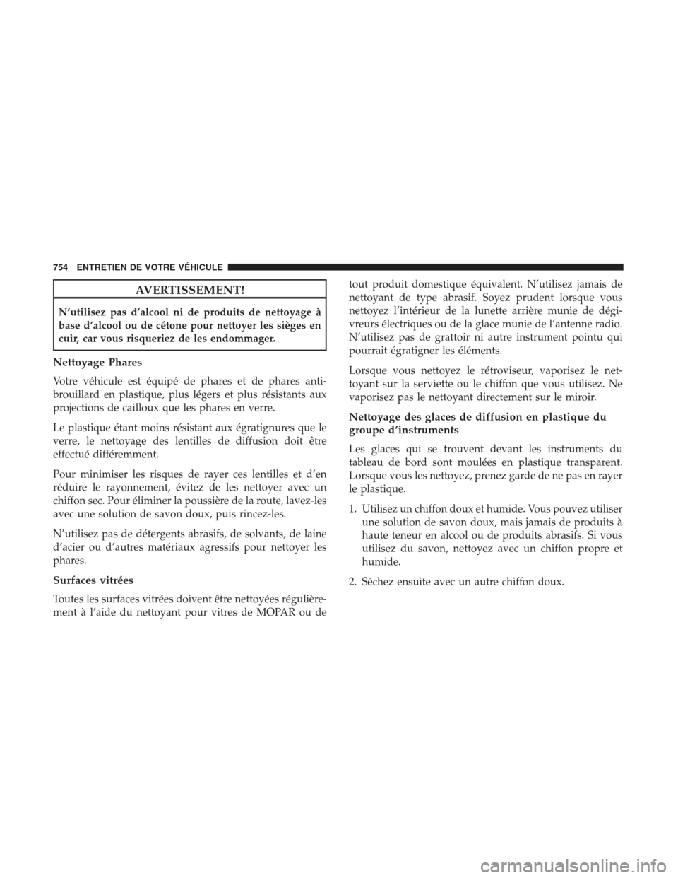 Ram 1500 2017  Manuel du propriétaire (in French)  AVERTISSEMENT!
N’utilisez pas d’alcool ni de produits de nettoyage à
base d’alcool ou de cétone pour nettoyer les sièges en
cuir, car vous risqueriez de les endommager.
Nettoyage Phares
Votre