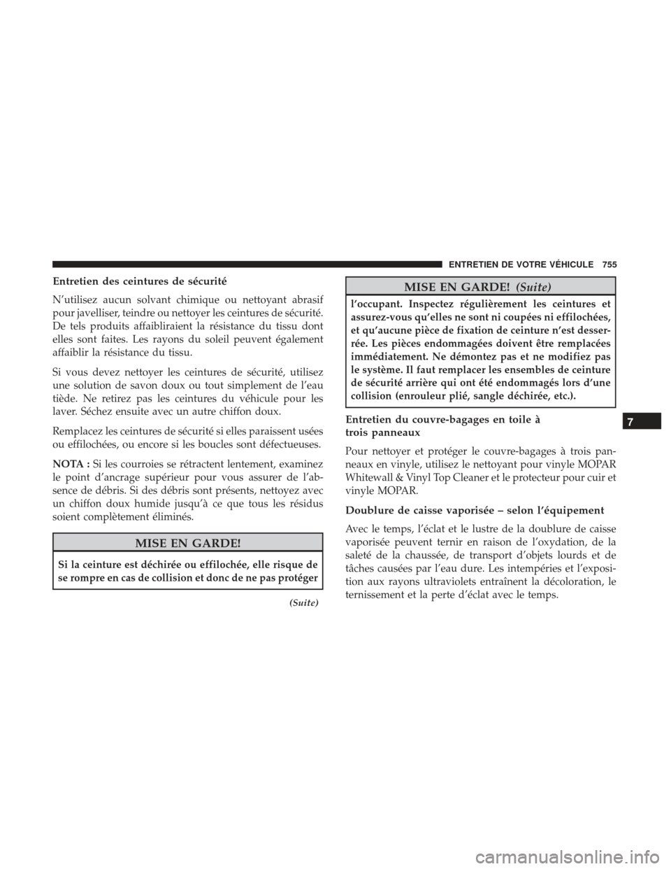 Ram 1500 2017  Manuel du propriétaire (in French)  Entretien des ceintures de sécurité
N’utilisez aucun solvant chimique ou nettoyant abrasif
pour javelliser, teindre ou nettoyer les ceintures de sécurité.
De tels produits affaibliraient la rés