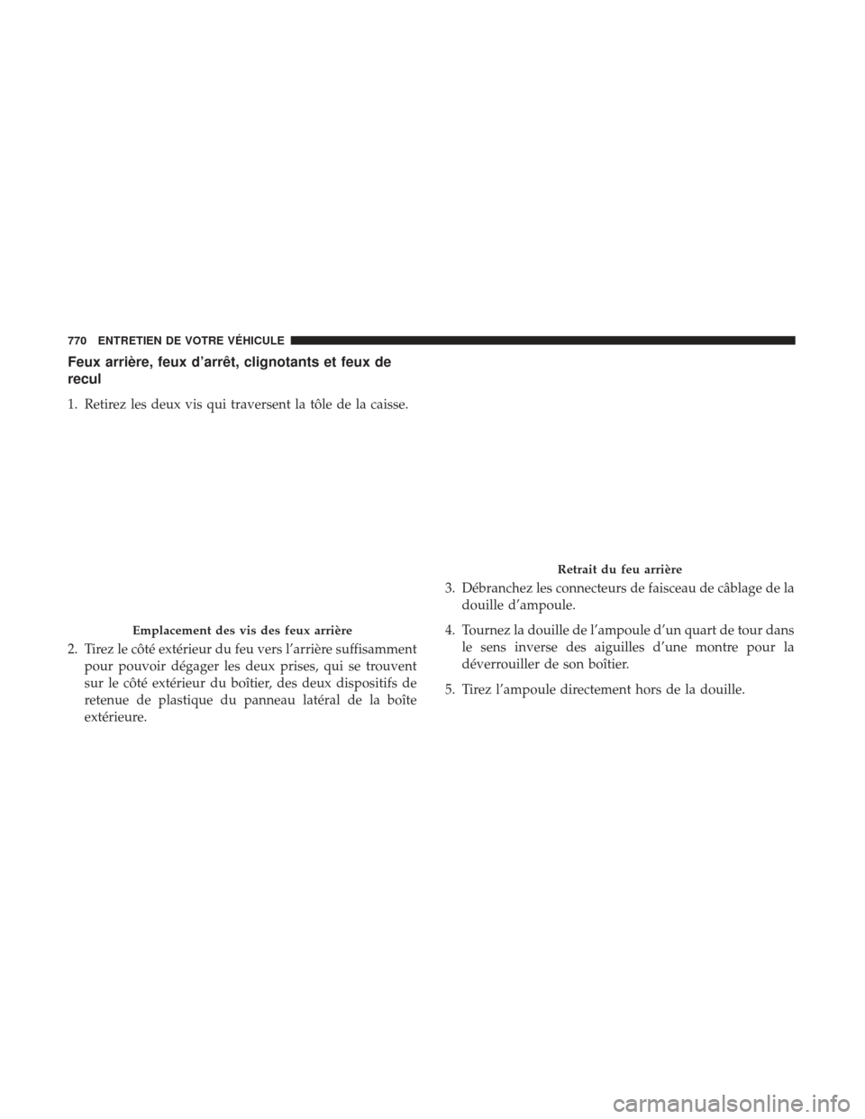 Ram 1500 2017  Manuel du propriétaire (in French)  Feux arrière, feux d’arrêt, clignotants et feux de
recul
1. Retirez les deux vis qui traversent la tôle de la caisse.
2. Tirez le côté extérieur du feu vers l’arrière suffisammentpour pouvo