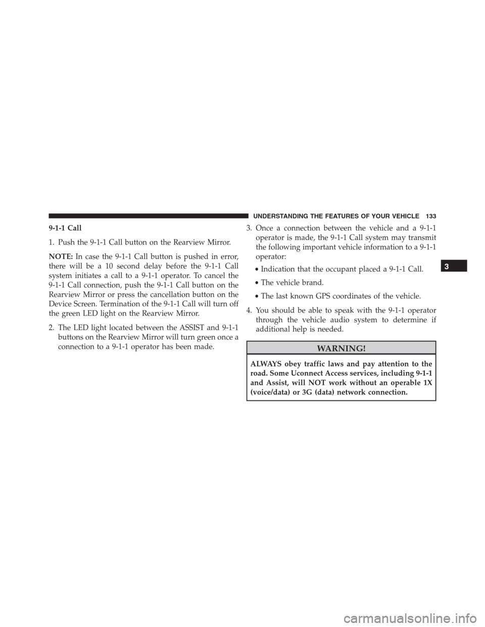 Ram 1500 2016 Owners Manual 9-1-1 Call
1. Push the 9-1-1 Call button on the Rearview Mirror.
NOTE:In case the 9-1-1 Call button is pushed in error,
there will be a 10 second delay before the 9-1-1 Call
system initiates a call to Ram 1500 2016 Owners Manual 9-1-1 Call
1. Push the 9-1-1 Call button on the Rearview Mirror.
NOTE:In case the 9-1-1 Call button is pushed in error,
there will be a 10 second delay before the 9-1-1 Call
system initiates a call to
