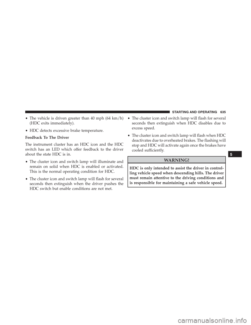Ram 1500 2016 Owners Manual •The vehicle is driven greater than 40 mph (64 km/h)
(HDC exits immediately).
•HDC detects excessive brake temperature.
Feedback To The Driver
The instrument cluster has an HDC icon and the HDC
sw Ram 1500 2016 Owners Manual •The vehicle is driven greater than 40 mph (64 km/h)
(HDC exits immediately).
•HDC detects excessive brake temperature.
Feedback To The Driver
The instrument cluster has an HDC icon and the HDC
sw