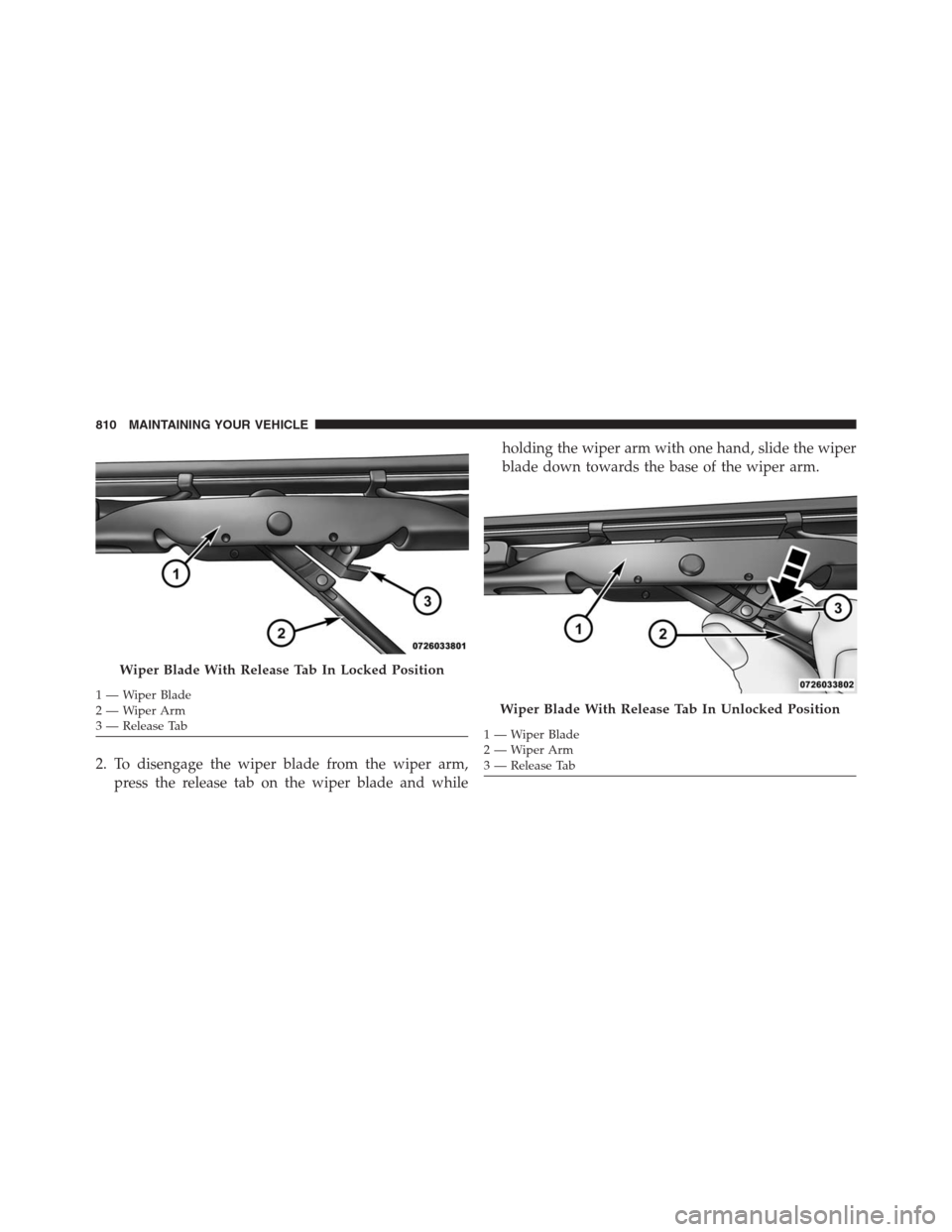 Ram 1500 2016  Owners Manual 2. To disengage the wiper blade from the wiper arm,
press the release tab on the wiper blade and whileholding the wiper arm with one hand, slide the wiper
blade down towards the base of the wiper arm.