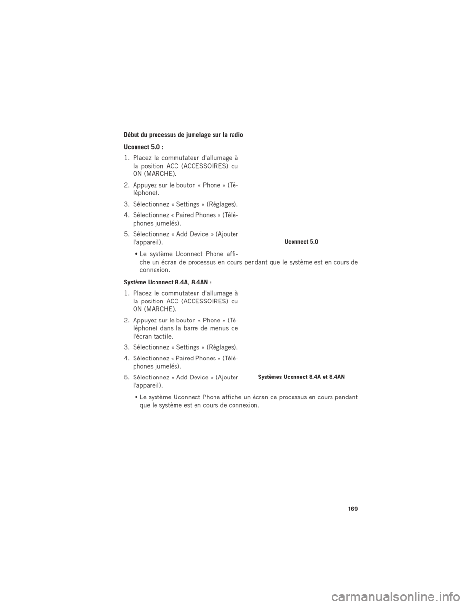 Ram 1500 2016 Guide dutilisateur (in French) Début du processus de jumelage sur la radio
Uconnect 5.0 :
1. Placez le commutateur dallumage àla position ACC (ACCESSOIRES) ou
ON (MARCHE).
2. Appuyez sur le bouton « Phone » (Té- léphone).
3. Ram 1500 2016 Guide dutilisateur (in French) Début du processus de jumelage sur la radio
Uconnect 5.0 :
1. Placez le commutateur dallumage àla position ACC (ACCESSOIRES) ou
ON (MARCHE).
2. Appuyez sur le bouton « Phone » (Té- léphone).
3.
