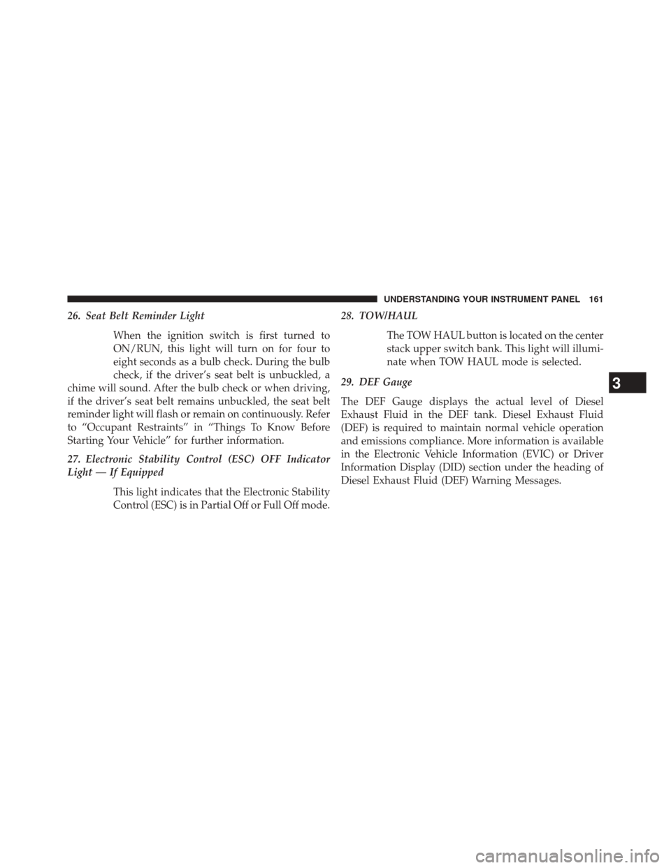 Ram 1500 2015  Diesel Supplement 26. Seat Belt Reminder LightWhen the ignition switch is first turned to
ON/RUN, this light will turn on for four to
eight seconds as a bulb check. During the bulb
check, if the driver’s seat belt is