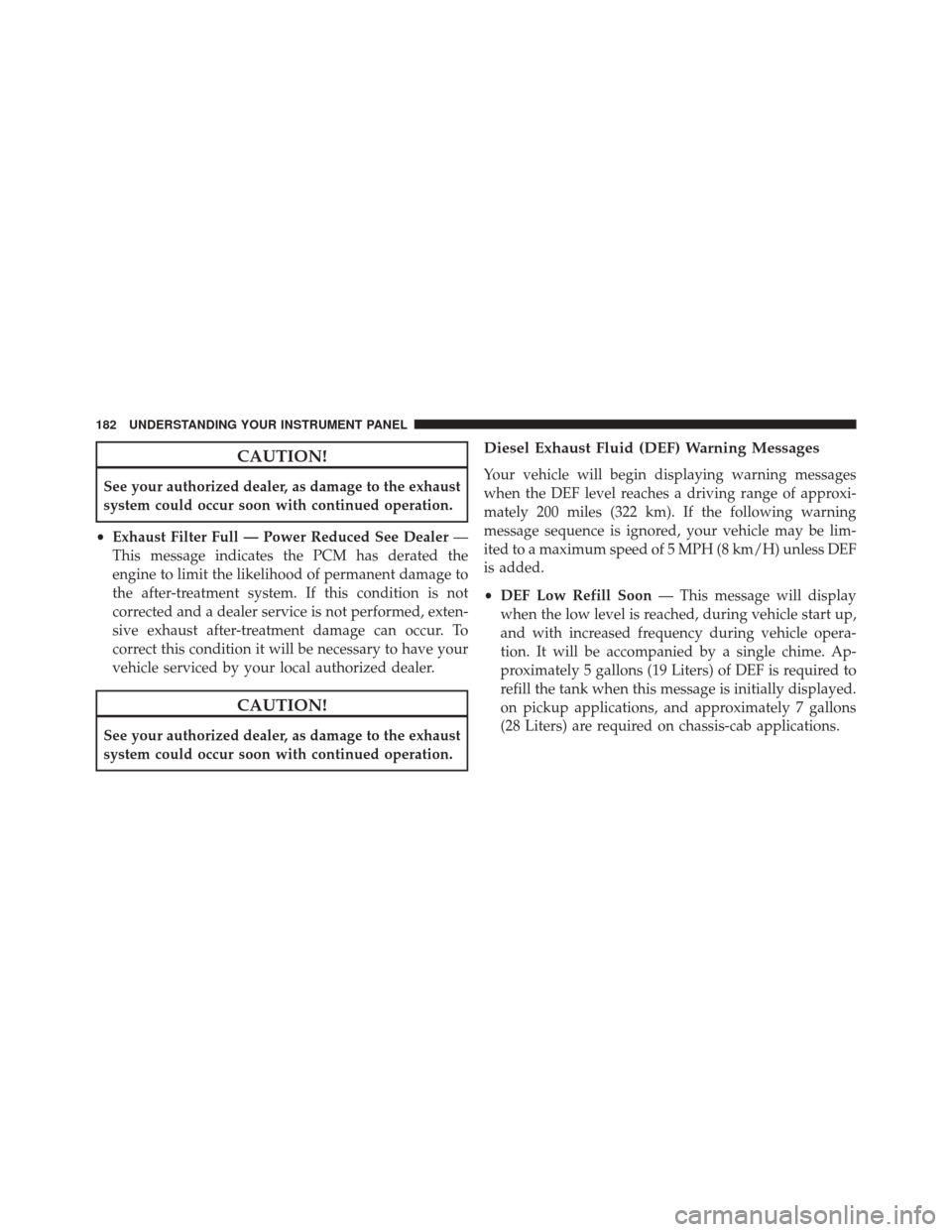 Ram 1500 2015  Diesel Supplement CAUTION!
See your authorized dealer, as damage to the exhaust
system could occur soon with continued operation.
• Exhaust Filter Full — Power Reduced See Dealer —
This message indicates the PCM 