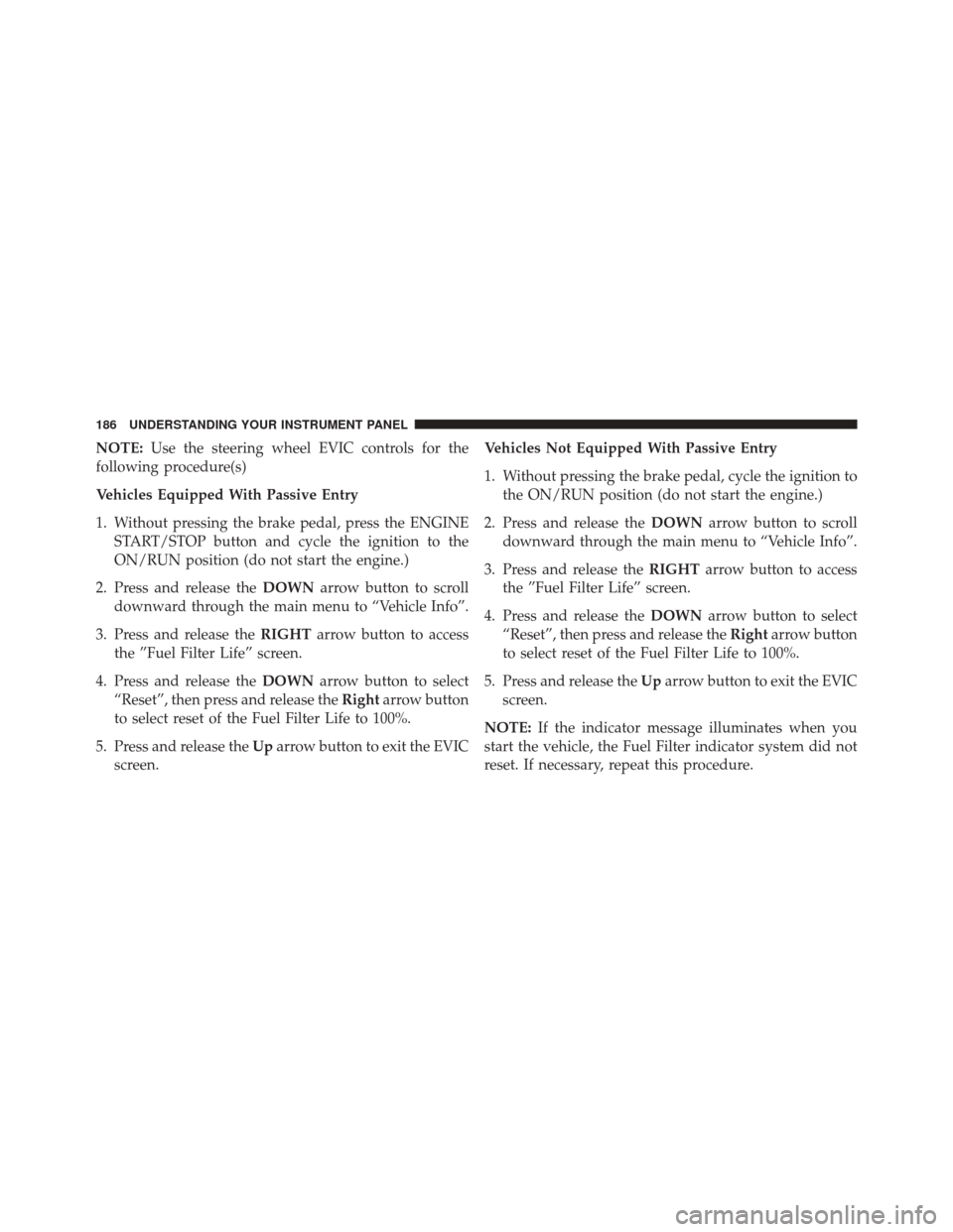 Ram 1500 2015  Diesel Supplement NOTE:Use the steering wheel EVIC controls for the
following procedure(s)
Vehicles Equipped With Passive Entry
1. Without pressing the brake pedal, press the ENGINE START/STOP button and cycle the igni