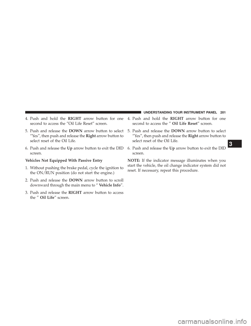 Ram 1500 2015 Diesel Supplement 4. Push and hold theRIGHTarrow button for one
second to access the ”Oil Life Reset” screen.
5. Push and release the DOWNarrow button to select
“Yes”, then push and release the Rightarrow butto Ram 1500 2015 Diesel Supplement 4. Push and hold theRIGHTarrow button for one
second to access the ”Oil Life Reset” screen.
5. Push and release the DOWNarrow button to select
“Yes”, then push and release the Rightarrow butto